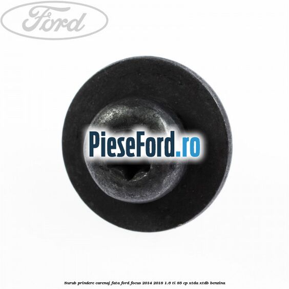 Surub prindere carenaj fata Ford Focus 2014-2018 1.6 Ti 85 cp Surub prindere carenaj fata Ford Focus 2014-2018 1.6 Ti 85 cp XTDA, XTDB benzina