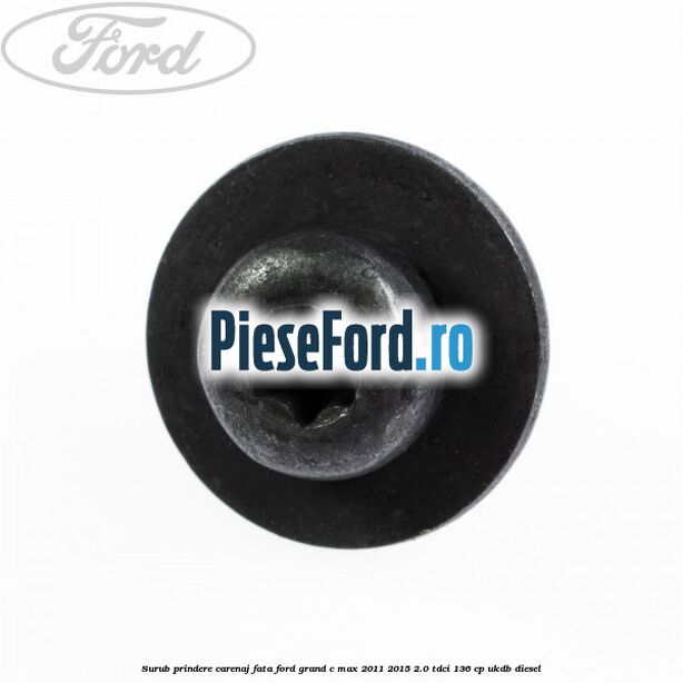 Surub prindere carenaj fata Ford Grand C-Max 2011-2015 2.0 TDCi 136 cp UKDB diesel