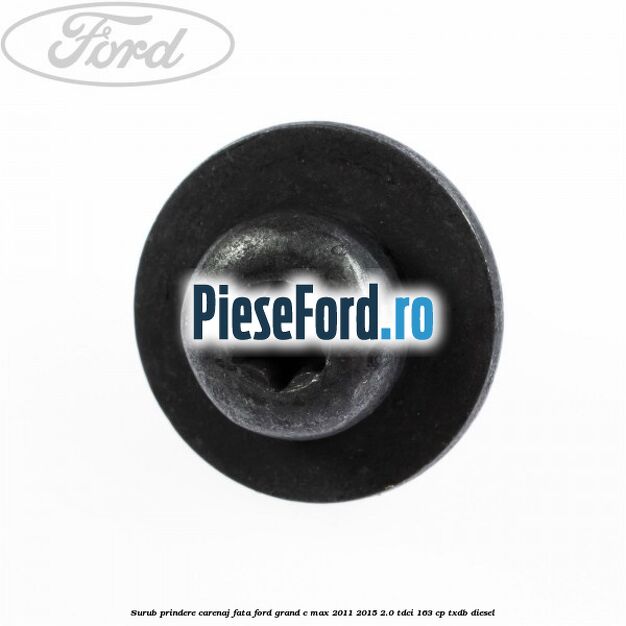 Surub prindere carenaj fata Ford Grand C-Max 2011-2015 2.0 TDCi 163 cp Surub prindere carenaj fata Ford Grand C-Max 2011-2015 2.0 TDCi 163 cp TXDB diesel