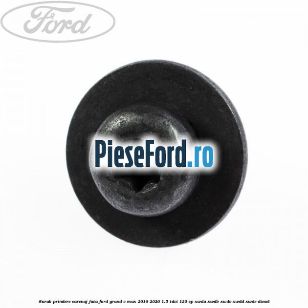 Surub prindere carenaj fata Ford Grand C-Max 2016-2020 1.5 TDCi 120 cp XWDA, XWDB, XWDC, XWDD, XWDE diesel