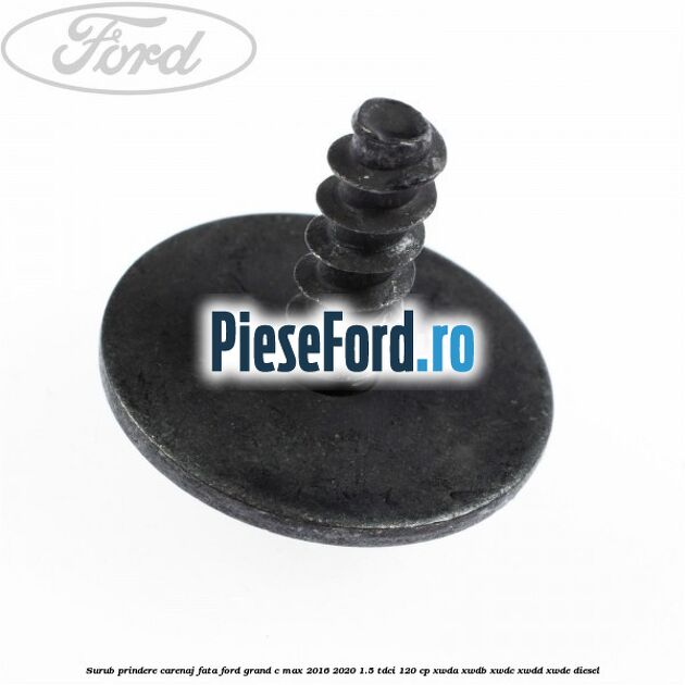 Surub prindere carenaj fata Ford Grand C-Max 2016-2020 1.5 TDCi 120 cp XWDA, XWDB, XWDC, XWDD, XWDE diesel