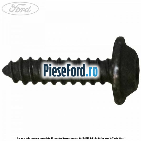 Surub prindere carenaj roata fata 19 mm Ford Tourneo Custom 2014-2018 2.2 TDCi 100 cp Surub prindere carenaj roata fata 19 mm Ford Tourneo Custom 2014-2018 2.2 TDCi 100 cp DRF4, DRFF, DRFG diesel