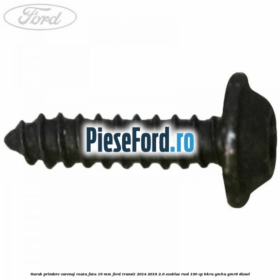 Surub prindere carenaj roata fata 19 mm Ford Transit 2014-2018 2.0 EcoBlue RWD 130 cp Surub prindere carenaj roata fata 19 mm Ford Transit 2014-2018 2.0 EcoBlue RWD 130 cp BKRA, YMHA, YMR6 diesel