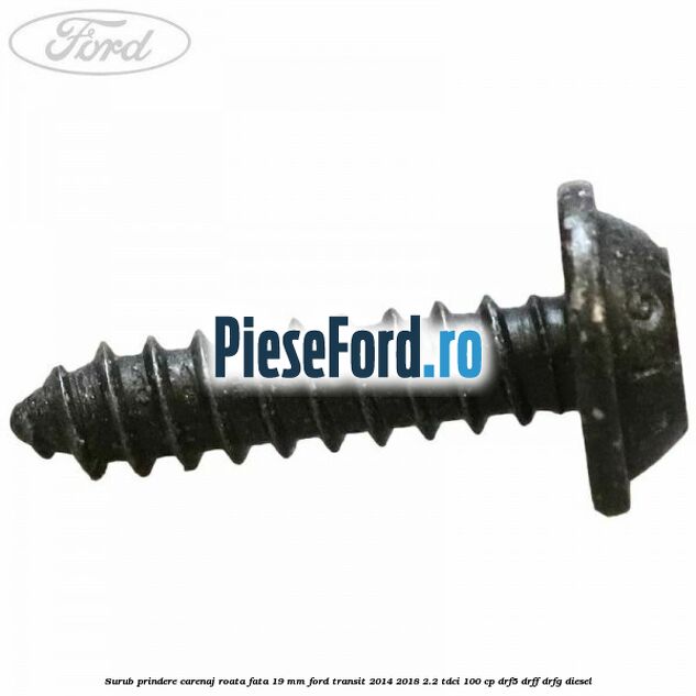 Surub prindere carenaj roata fata 19 mm Ford Transit 2014-2018 2.2 TDCi 100 cp DRF5, DRFF, DRFG diesel