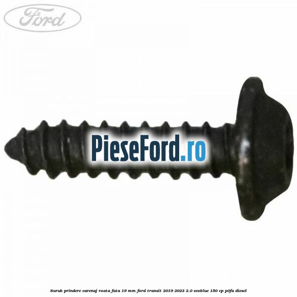 Surub prindere carenaj roata fata 19 mm Ford Transit 2019-2023 2.0 EcoBlue 150 cp P0FA diesel