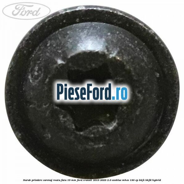 Surub prindere carenaj roata fata 19 mm Ford Transit 2019-2023 2.0 EcoBlue mHEV 130 cp Surub prindere carenaj roata fata 19 mm Ford Transit 2019-2023 2.0 EcoBlue mHEV 130 cp BKFC, BKFD Hybrid