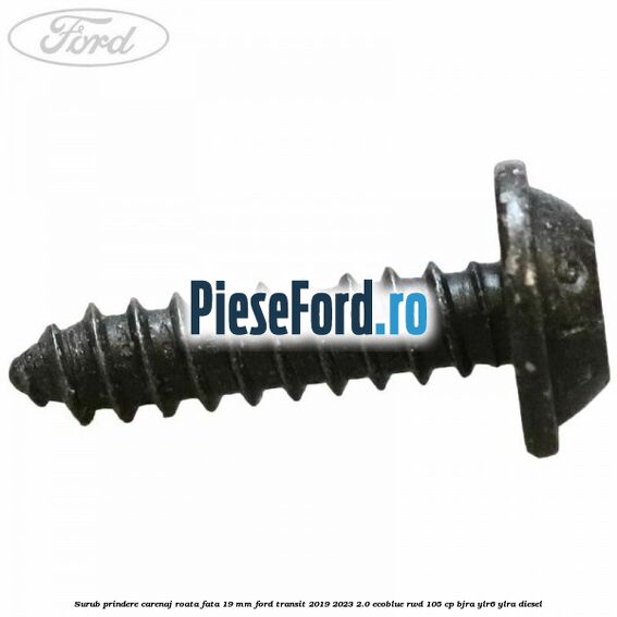Surub prindere carenaj roata fata 19 mm Ford Transit 2019-2023 2.0 EcoBlue RWD 105 cp Surub prindere carenaj roata fata 19 mm Ford Transit 2019-2023 2.0 EcoBlue RWD 105 cp BJRA, YLR6, YLRA diesel