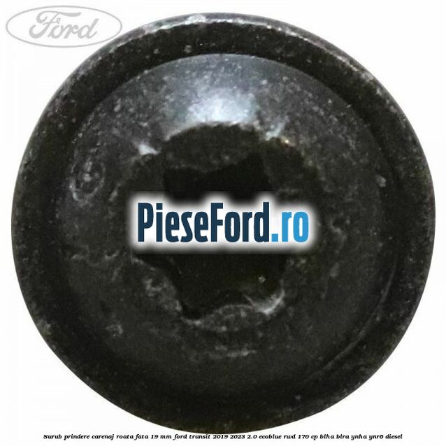 Surub prindere carenaj roata fata 19 mm Ford Transit 2019-2023 2.0 EcoBlue RWD 170 cp BLHA, BLRA, YNHA, YNR6 diesel