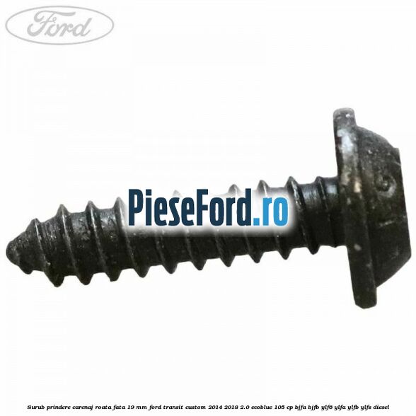 Surub prindere carenaj roata fata 19 mm Ford Transit Custom 2014-2018 2.0 EcoBlue 105 cp BJFA, BJFB, YLF6, YLFA, YLFB, YLFS diesel