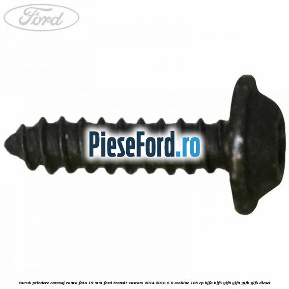 Surub prindere carenaj roata fata 19 mm Ford Transit Custom 2014-2018 2.0 EcoBlue 105 cp BJFA, BJFB, YLF6, YLFA, YLFB, YLFS diesel