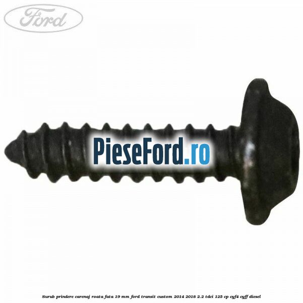 Surub prindere carenaj roata fata 19 mm Ford Transit Custom 2014-2018 2.2 TDCi 125 cp CYF4, CYFF diesel