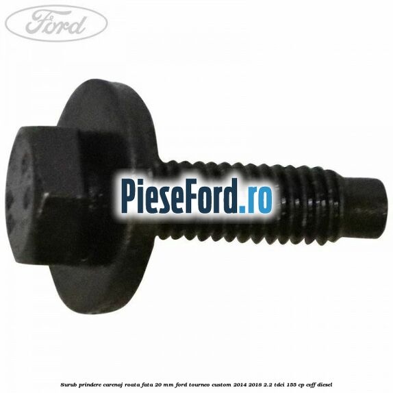 Surub prindere carenaj roata fata 20 mm Ford Tourneo Custom 2014-2018 2.2 TDCi 155 cp CVFF diesel