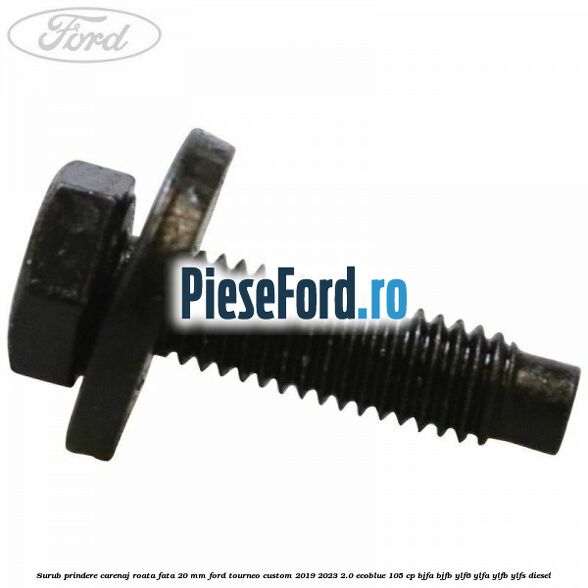Surub prindere carenaj roata fata 20 mm Ford Tourneo Custom 2019-2023 2.0 EcoBlue 105 cp BJFA, BJFB, YLF6, YLFA, YLFB, YLFS diesel