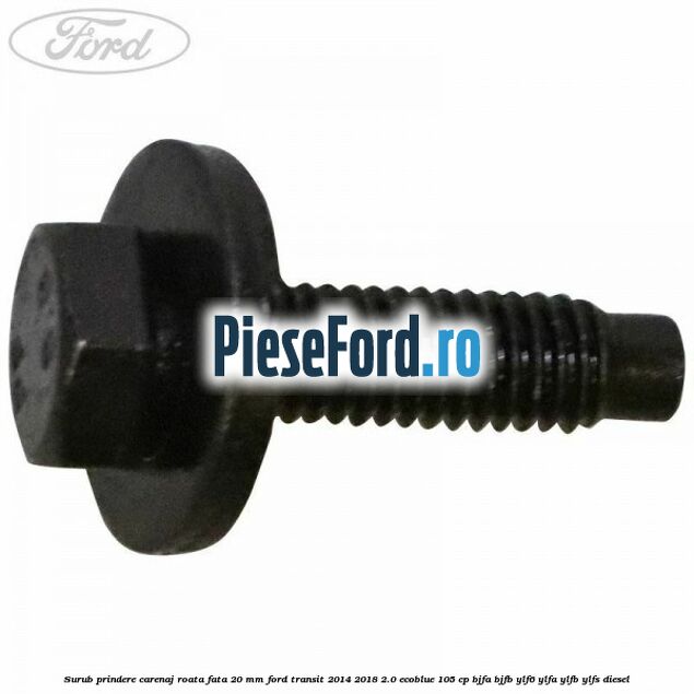 Surub prindere carenaj roata fata 20 mm Ford Transit 2014-2018 2.0 EcoBlue 105 cp BJFA, BJFB, YLF6, YLFA, YLFB, YLFS diesel
