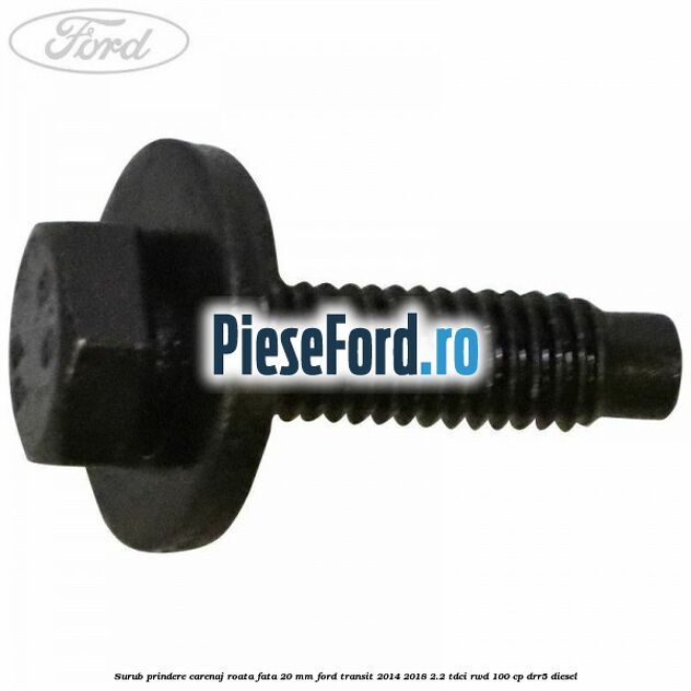 Surub prindere carenaj roata fata 20 mm Ford Transit 2014-2018 2.2 TDCi RWD 100 cp DRR5 diesel