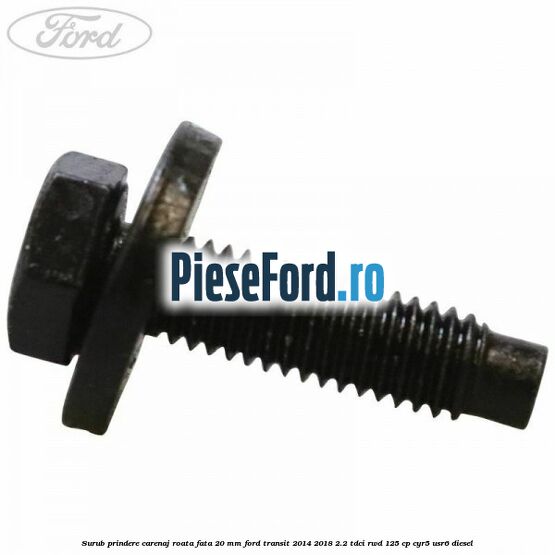 Surub prindere carenaj roata fata 20 mm Ford Transit 2014-2018 2.2 TDCi RWD 125 cp CYR5, USR6 diesel
