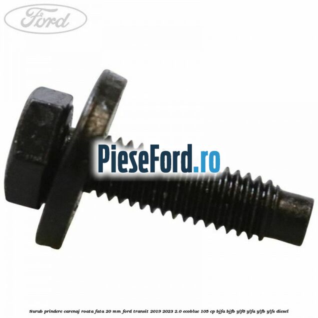 Surub prindere carenaj roata fata 20 mm Ford Transit 2019-2023 2.0 EcoBlue 105 cp BJFA, BJFB, YLF6, YLFA, YLFB, YLFS diesel