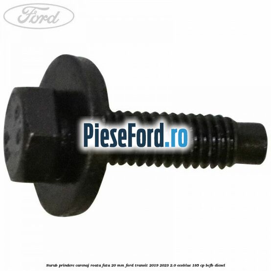 Surub prindere carenaj roata fata 20 mm Ford Transit 2019-2023 2.0 EcoBlue 185 cp BCFB diesel