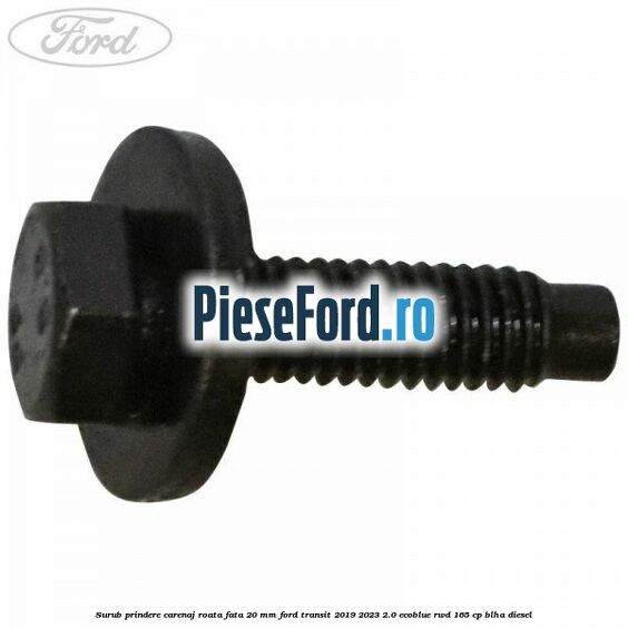 Surub prindere carenaj roata fata 20 mm Ford Transit 2019-2023 2.0 EcoBlue RWD 165 cp BLHA diesel
