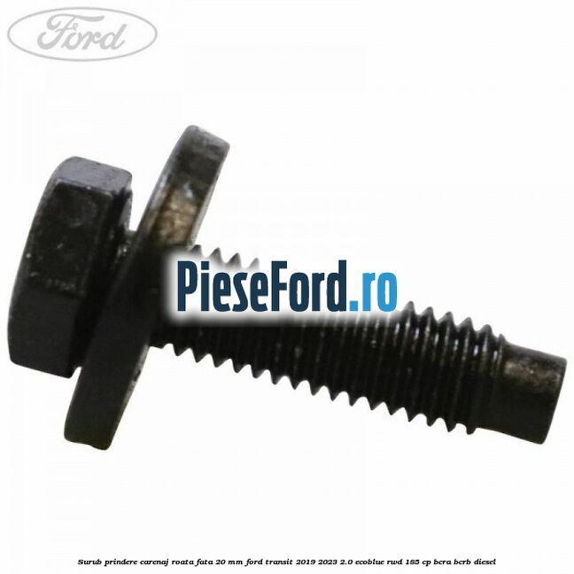 Surub prindere carenaj roata fata 20 mm Ford Transit 2019-2023 2.0 EcoBlue RWD 185 cp BCRA, BCRB diesel
