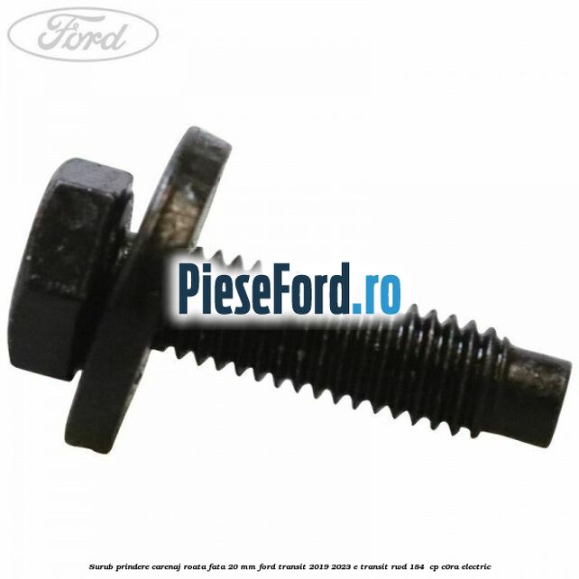 Surub prindere carenaj roata fata 20 mm Ford Transit 2019-2023 E-TRANSIT RWD 184  cp C0RA electric