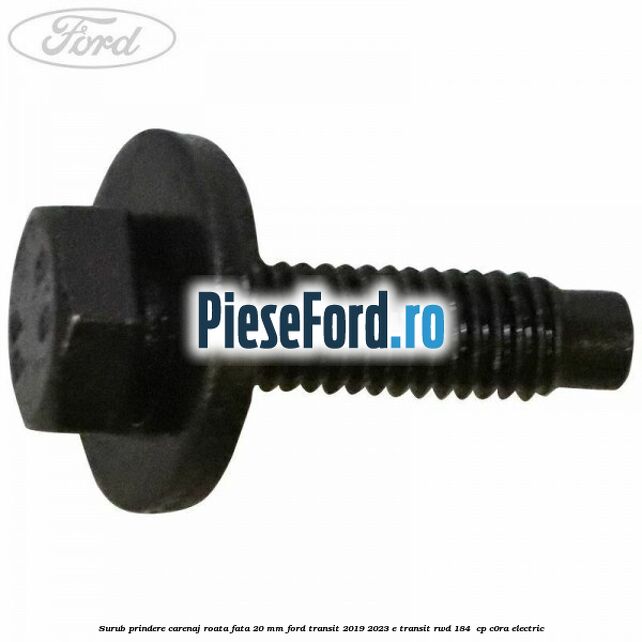 Surub prindere carenaj roata fata 20 mm Ford Transit 2019-2023 E-TRANSIT RWD 184  cp C0RA electric