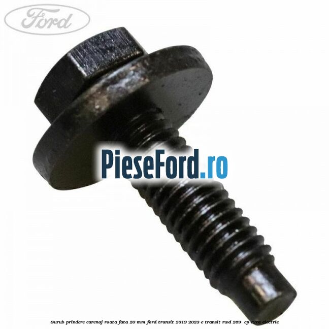 Surub prindere carenaj roata fata 20 mm Ford Transit 2019-2023 E-TRANSIT RWD 269  cp C2RA electric