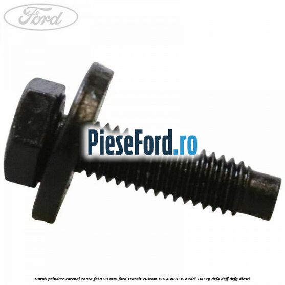 Surub prindere carenaj roata fata 20 mm Ford Transit Custom 2014-2018 2.2 TDCi 100 cp DRF4, DRFF, DRFG diesel
