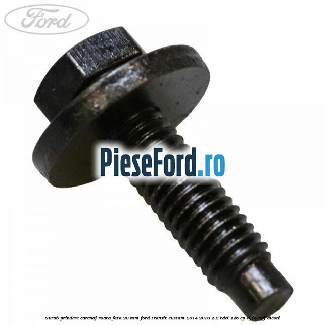 Surub prindere carenaj roata fata 20 mm Ford Transit Custom 2014-2018 2.2 TDCi 125 cp Surub prindere carenaj roata fata 20 mm Ford Transit Custom 2014-2018 2.2 TDCi 125 cp CYF4, CYFF diesel