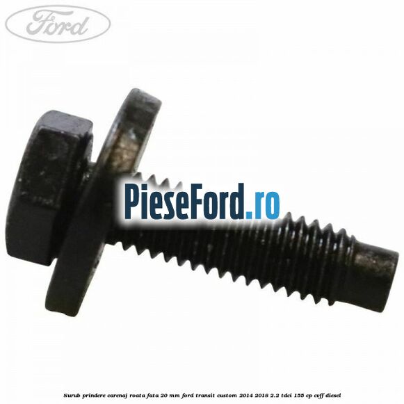 Surub prindere carenaj roata fata 20 mm Ford Transit Custom 2014-2018 2.2 TDCi 155 cp CVFF diesel