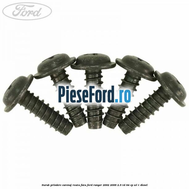 Surub prindere carenaj roata fata Ford Ranger 2002-2006 2.5 TD 84 cp Surub prindere carenaj roata fata Ford Ranger 2002-2006 2.5 TD 84 cp WL-T diesel