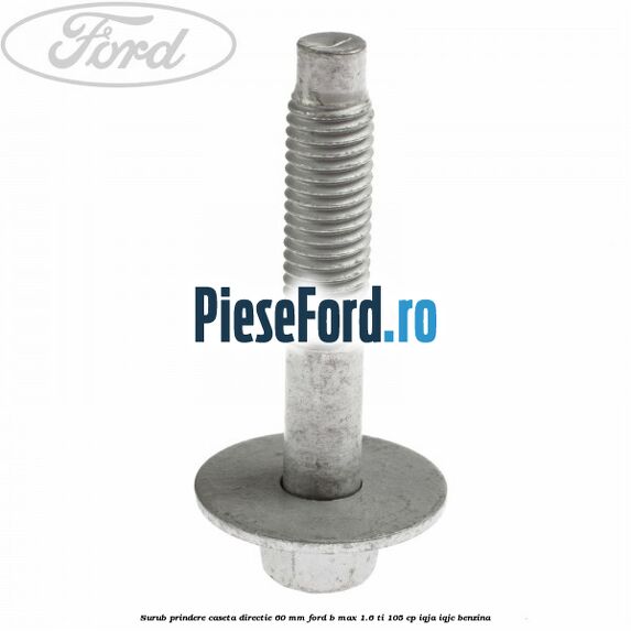Surub prindere caseta directie 60 mm Ford B-Max 1.6 Ti 105 cp IQJA, IQJC benzina