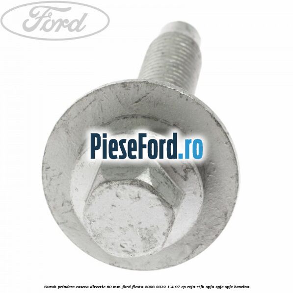 Surub prindere caseta directie 60 mm Ford Fiesta 2008-2012 1.4 97 cp Surub prindere caseta directie 60 mm Ford Fiesta 2008-2012 1.4 97 cp RTJA, RTJB, SPJA, SPJC, SPJE benzina