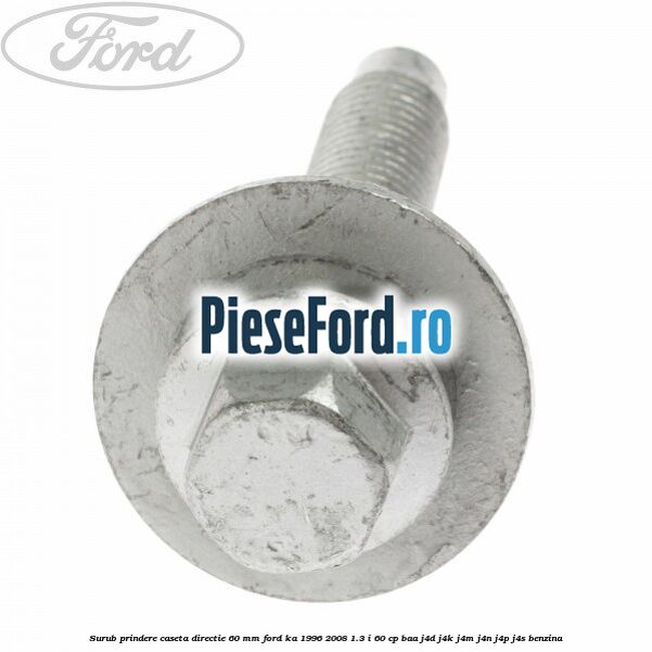 Surub prindere caseta directie 60 mm Ford Ka 1996-2008 1.3 i 60 cp Surub prindere caseta directie 60 mm Ford Ka 1996-2008 1.3 i 60 cp BAA, J4D, J4K, J4M, J4N, J4P, J4S benzina