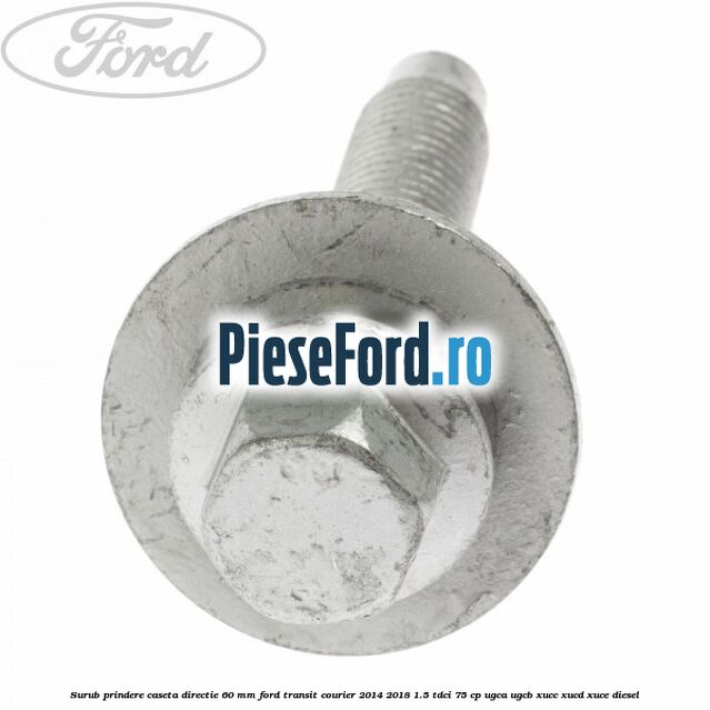 Surub prindere caseta directie 60 mm Ford Transit Courier 2014-2018 1.5 TDCi 75 cp Surub prindere caseta directie 60 mm Ford Transit Courier 2014-2018 1.5 TDCi 75 cp UGCA, UGCB, XUCC, XUCD, XUCE diesel