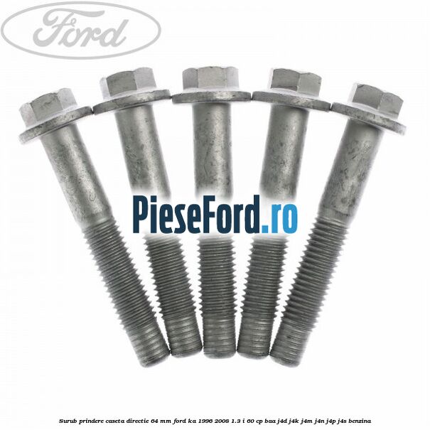 Surub prindere caseta directie 64 mm Ford Ka 1996-2008 1.3 i 60 cp Surub prindere caseta directie 64 mm Ford Ka 1996-2008 1.3 i 60 cp BAA, J4D, J4K, J4M, J4N, J4P, J4S benzina