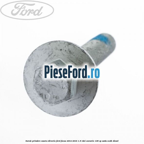 Surub prindere caseta directie Ford Focus 2014-2018 1.5 TDCi ECOnetic 105 cp Surub prindere caseta directie Ford Focus 2014-2018 1.5 TDCi ECOnetic 105 cp AEDA, XXDB diesel