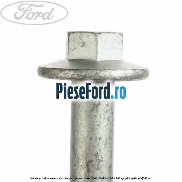 Surub prindere caseta directie Ford Focus C-Max 2003-2007 2.0 TDCi 133 cp Surub prindere caseta directie Ford Focus C-Max 2003-2007 2.0 TDCi 133 cp G6DC, G6DE, G6DF diesel
