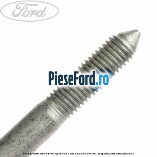 Surub prindere caseta directie Ford Focus C-Max 2003-2007 2.0 TDCi 136 cp Surub prindere caseta directie Ford Focus C-Max 2003-2007 2.0 TDCi 136 cp G6DA, G6DB, G6DD, G6DG diesel