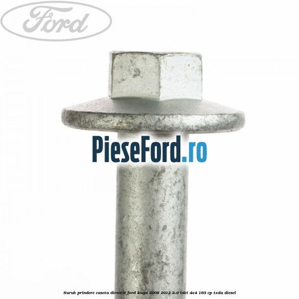 Surub prindere caseta directie Ford Kuga 2008-2012 2.0 TDCI 4x4 163 cp Surub prindere caseta directie Ford Kuga 2008-2012 2.0 TDCI 4x4 163 cp TXDA diesel