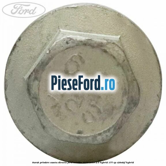 Surub prindere caseta directie Ford Mondeo 2014-2018 2.0 Hybrid 177 cp Surub prindere caseta directie Ford Mondeo 2014-2018 2.0 Hybrid 177 cp C20EDEF hybrid