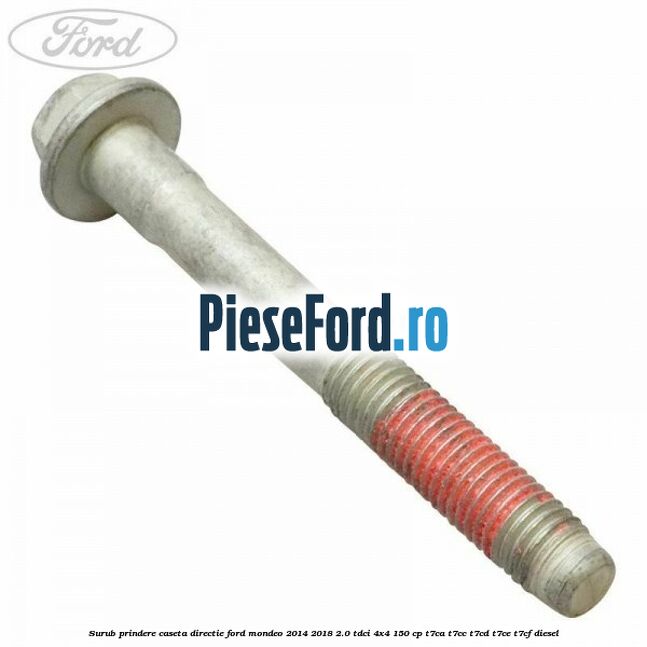 Surub prindere caseta directie Ford Mondeo 2014-2018 2.0 TDCi 4x4 150 cp Surub prindere caseta directie Ford Mondeo 2014-2018 2.0 TDCi 4x4 150 cp T7CA, T7CC, T7CD, T7CE, T7CF diesel