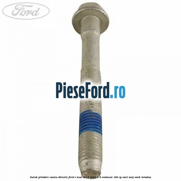 Surub prindere caseta directie Ford S-Max 2015-2023 1.5 EcoBoost 160 cp Surub prindere caseta directie Ford S-Max 2015-2023 1.5 EcoBoost 160 cp UNCI, UNCJ, UNCK benzina