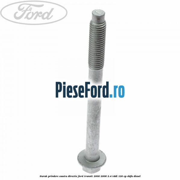 Surub prindere caseta directie Ford Transit 2000-2006 2.4 TDdi 120 cp D4FA diesel