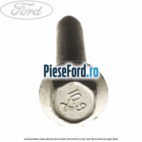 Surub prindere caseta directie Ford Transit 2014-2018 2.2 TDCi RWD 155 cp CV24, CVR5, UYR6 diesel