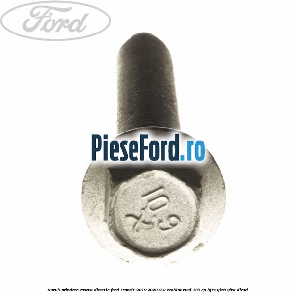 Surub prindere caseta directie Ford Transit 2019-2023 2.0 EcoBlue RWD 105 cp Surub prindere caseta directie Ford Transit 2019-2023 2.0 EcoBlue RWD 105 cp BJRA, YLR6, YLRA diesel