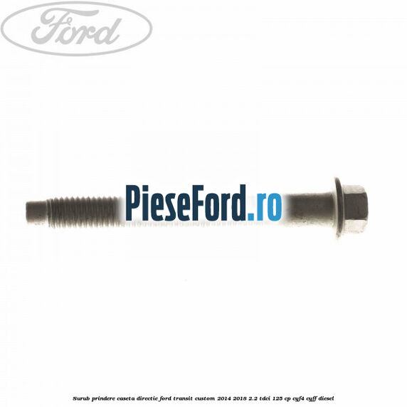 Surub prindere caseta directie Ford Transit Custom 2014-2018 2.2 TDCi 125 cp CYF4, CYFF diesel