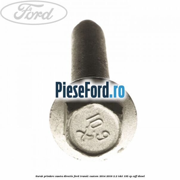 Surub prindere caseta directie Ford Transit Custom 2014-2018 2.2 TDCi 155 cp CVFF diesel