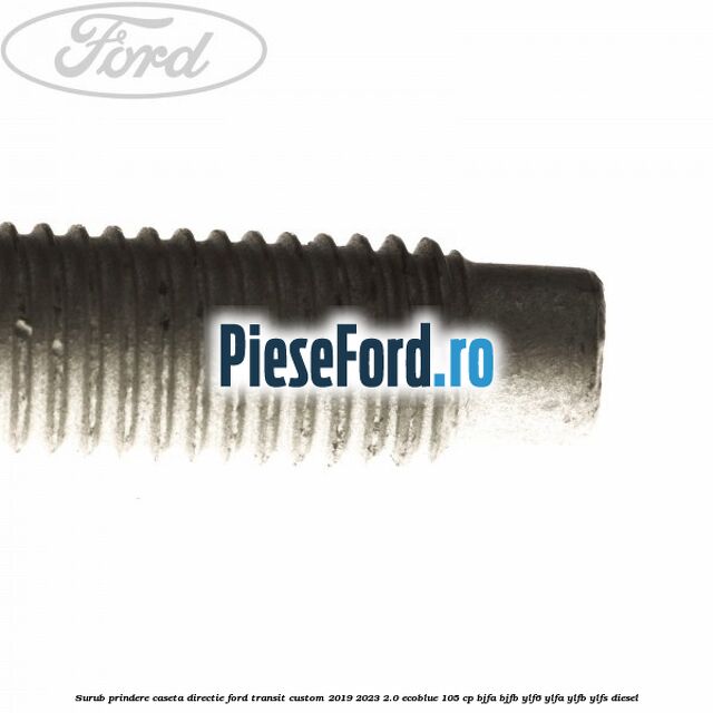 Surub prindere caseta directie Ford Transit Custom 2019-2023 2.0 EcoBlue 105 cp BJFA, BJFB, YLF6, YLFA, YLFB, YLFS diesel