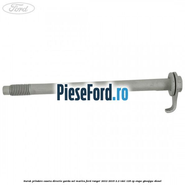 Surub prindere caseta directie garda sol marita Ford Ranger 2012-2015 2.2 TDCi 125 cp Surub prindere caseta directie garda sol marita Ford Ranger 2012-2015 2.2 TDCi 125 cp ENQW, GBVAJQW diesel